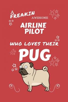 A Freakin Awesome Airline Pilot Who Loves Their Pug: Perfect Gag Gift For An Airline Pilot Who Happens To Be Freaking Awesome And Love Their Doggo! -