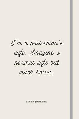 I’’m a Policeman’’s Wife. Imagine a normal wife but much hotter.: Alternative Police Officer Gift For Husband From Wife - Lined Notebook Gift Idea