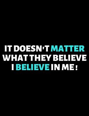 It Doesn’’t Matter What They Believe I Believe In Me: lined professional notebook/journal A Perfect Office Gifts: Amazing Notebook/Journal/Workbook - P