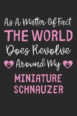 As A Matter Of Fact The World Does Revolve Around My Miniature Schnauzer: Lined Journal, 120 Pages, 6 x 9, Funny Miniature Schnauzer Gift Idea, Black