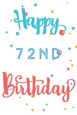 Happy 72nd Birthday: 72nd Birthday Gift / Journal / Notebook / Diary / Unique Greeting & Birthday Card Alternative