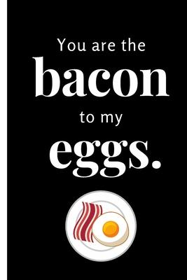 You Are the Bacon to My Eggs: Blank Recipe Book to Write In - Personal Recipe Cook Book for Home - 120 Pages 6x9