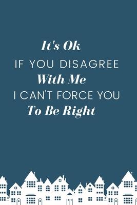 It’’s Ok If You Disagree With Me. I Can’’t Force You to be Right.: Gift For Co Worker, Best Gag Gift, Work, Notebook, (110 Pages, Lined, 6 x 9)