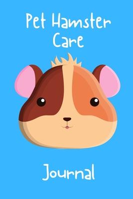 Pet Hamster Care Journal: Specially Designed Fun Kid-Friendly Daily Hamster Log Book to Look After All Your Small Pet’’s Needs. Great For Recordi