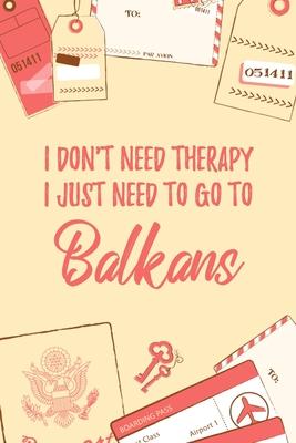 I Don’’t Need Therapy I Just Need To Go To Balkans: 6x9 Dot Bullet Travel Notebook/Journal Funny Gift Idea For Travellers, Explorers, Backpackers, Cam