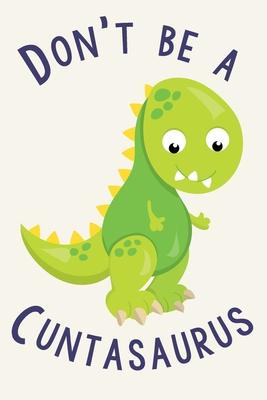 Don’’t Be A Cuntasaurus: Gag Gift Funny Blank Lined Notebook Journal or Notepad