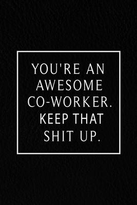 You’’re An Awesome Co-worker. Keep That Shit Up.: Lined Notebook, 120 Pages. 6 in x 9 in Cover.