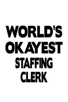 World’’s Okayest Staffing Clerk: Awesome Staffing Clerk Notebook, Staffing Assistant Journal Gift, Diary, Doodle Gift or Notebook - 6 x 9 Compact Size,