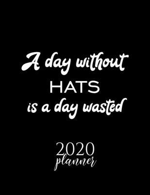 A Day Without Hats Is A Day Wasted 2020 Planner: Nice 2020 Calendar for Hats Fan - Christmas Gift Idea Hats Theme - Hats Lover Journal for 2020 - 120