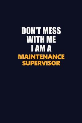 Don’’t Mess With Me I Am A Maintenance Supervisor: Career journal, notebook and writing journal for encouraging men, women and kids. A framework for bu