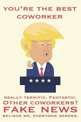 You’’re The Best Coworker Really Terrific Fantastic Other Coworkers Fake News Believe Me Everyone Agrees: President Trump Gag Gift Funny Blank Lined No