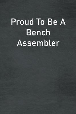 Proud To Be A Bench Assembler: Lined Notebook For Men, Women And Co Workers