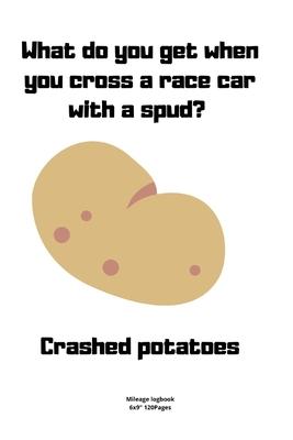 What do you get when you cross a race car with a spud? Crashed potatoes: Mileage logbook tracking journal for men women driver car truck vehicle offic