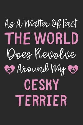 As A Matter Of Fact The World Does Revolve Around My Cesky Terrier: Lined Journal, 120 Pages, 6 x 9, Cesky Terrier Dog Owner Gift Idea, Black Matte Fi