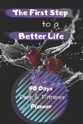 The First Step to a Better Life: 90 Days Diet Planner, Food & Fitnes Journal: Daily Food and Weight Loss Diary