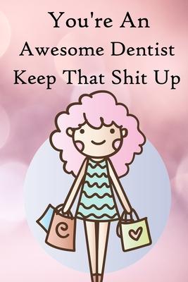 You’’re an Awesome Dentist. Keep That Shit Up: 100 Blank Lined Notebook Paperback