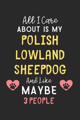 All I care about is my Polish Lowland Sheepdog and like maybe 3 people: Lined Journal, 120 Pages, 6 x 9, Funny Polish Lowland Sheepdog Gift Idea, Blac