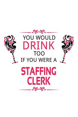 You Would Drink Too If You Were A Staffing Clerk: Personal Staffing Clerk Notebook, Staffing Assistant Journal Gift, Diary, Doodle Gift or Notebook -