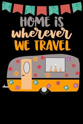 Home Is Wherever We Travel: Great book to keep notes from your camping trips and adventures or to use as an everyday notebook, planner or journal