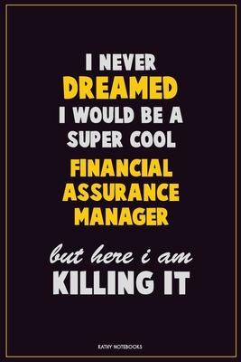 I Never Dreamed I would Be A Super Cool Financial Assurance Manager But Here I Am Killing It: Career Motivational Quotes 6x9 120 Pages Blank Lined Not