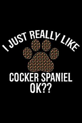 I Just Really Like Cocker Spaniel Ok?: Cool Cocker Spaniel Dog Journal Notebook - Cocker Spaniel Puppy Lover Gifts - Funny Cocker Spaniel Dog Notebook