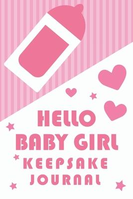 Hello Baby Girl Keepsake Journal: A Wonderful & Special Lined Notebook To Write In So You Can Keep And Remember Memories, Thoughts & Milestones For Ne