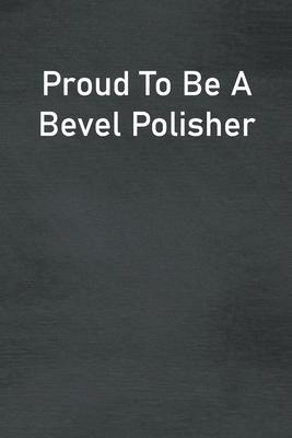 Proud To Be A Bevel Polisher: Lined Notebook For Men, Women And Co Workers