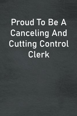 Proud To Be A Canceling And Cutting Control Clerk: Lined Notebook For Men, Women And Co Workers