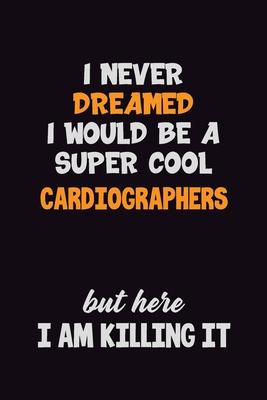 I Never Dreamed I would Be A Super Cool Cardiographers But Here I Am Killing It: 6x9 120 Pages Career Pride Motivational Quotes Blank Lined Job Notebo