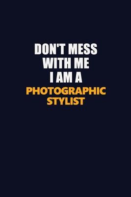 Don’’t Mess With Me I Am A Photographic Stylist: Career journal, notebook and writing journal for encouraging men, women and kids. A framework for buil