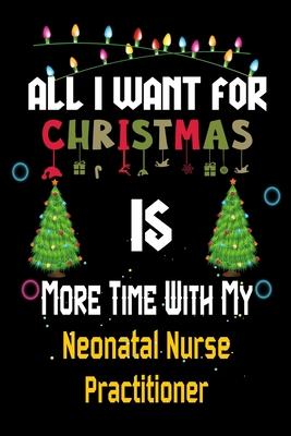 All I want for Christmas is more time with my Neonatal Nurse Practitioner: Christmas Gift for Neonatal Nurse Practitioner Lovers, Neonatal Nurse Pract