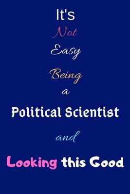 It’’s Not Easy Being A Political Scientist and Looking This Good: Blank-Lined Journal/Notebook/Diary for Political Scientist & STEM Students - Cool Bir