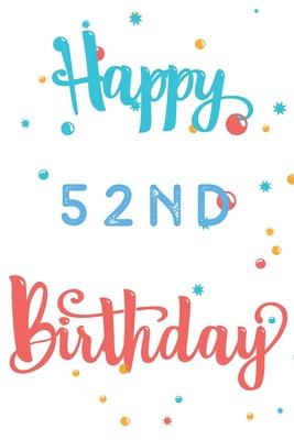 Happy 52nd Birthday: 52nd Birthday Gift / Journal / Notebook / Diary / Unique Greeting & Birthday Card Alternative