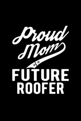 Proud Mom of a Future Roofer: Lined Journal, 120 Pages, 6x9 Sizes, Funny Roofer Mom Notebook Gift For Proud Future Roofer Mom