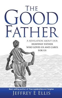 The Good Father: A Revelation of Our Heavenly Father Who Loves Us and Cares For Us