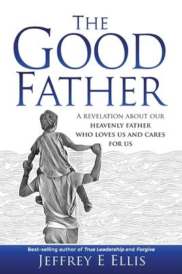 The Good Father: A Revelation of Our Heavenly Father Who Loves Us and Cares For Us