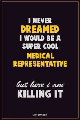 I Never Dreamed I would Be A Super Cool Medical Representative But Here I Am Killing It: Career Motivational Quotes 6x9 120 Pages Blank Lined Notebook