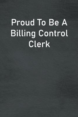 Proud To Be A Billing Control Clerk: Lined Notebook For Men, Women And Co Workers