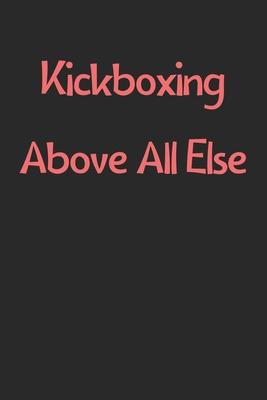 Kickboxing Above All Else: Lined Journal, 120 Pages, 6 x 9, Funny Kickboxing Gift Idea, Black Matte Finish (Kickboxing Above All Else Journal)