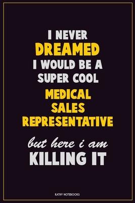 I Never Dreamed I would Be A Super Cool Medical Sales Representative But Here I Am Killing It: Career Motivational Quotes 6x9 120 Pages Blank Lined No