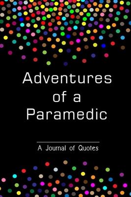 Adventures of a Paramedic: A Journal of Quotes/ Gift for Paramedic/ Journal to Record all the Things People Say