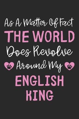 As A Matter Of Fact The World Does Revolve Around My English King: Lined Journal, 120 Pages, 6 x 9, English King Dog Owner Gift Idea, Black Matte Fini