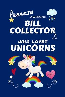 A Freakin Awesome Bill Collector Who Loves Unicorns: Perfect Gag Gift For An Bill Collector Who Happens To Be Freaking Awesome And Loves Unicorns! - B