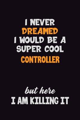 I Never Dreamed I would Be A Super Cool Controller But Here I Am Killing It: 6x9 120 Pages Career Pride Motivational Quotes Blank Lined Job Notebook J