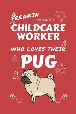 A Freakin Awesome Childcare Worker Who Loves Their Pug: Perfect Gag Gift For An Childcare Worker Who Happens To Be Freaking Awesome And Love Their Dog