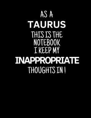 As a Taurus This is the Notebook I Keep My Inappropriate Thoughts In!: Funny Zodiac Taurus sign notebook / journal novelty astrology gift for men, wom