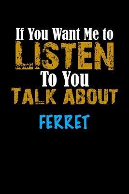 If You Want Me To Listen To You Talk About FERRET Notebook Animal Gift: Lined Notebook / Journal Gift, 110 Pages, 6x9, Soft Cover, Matte Finish