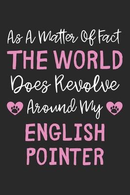 As A Matter Of Fact The World Does Revolve Around My English Pointer: Lined Journal, 120 Pages, 6 x 9, English Pointer Dog Owner Gift Idea, Black Matt