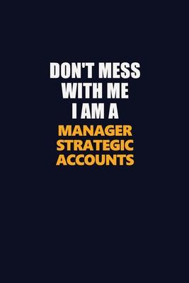 Don’’t Mess With Me I Am A Manager Strategic Accounts: Career journal, notebook and writing journal for encouraging men, women and kids. A framework fo