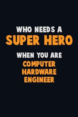 Who Need A SUPER HERO, When You Are Computer Hardware Engineer: 6X9 Career Pride 120 pages Writing Notebooks